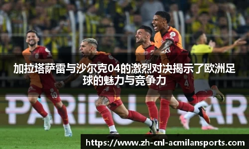 加拉塔萨雷与沙尔克04的激烈对决揭示了欧洲足球的魅力与竞争力